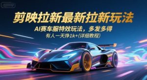 剪映拉新最新拉新玩法，AI赛车服特效玩法，多发多得，有人一天挣1k+(详细教程)-网创项目