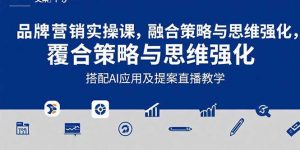 2025品牌营销实战课:覆盖文案设计写方案,搭配AI应用及提案直播教学-网创项目