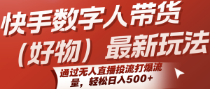 快手数字人带货(好物)最新玩法，通过无人直播投流打爆流量，轻松日入500+-网创项目