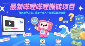 最新哔哩哔哩上B站搬砖项目,每天能挣几张?揭秘一般人不知道的蓝海赛道-网创项目