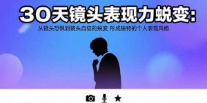 30天镜头表现力蜕变：从镜头恐惧到镜头自信的蜕变 形成独特的个人表现风格-网创项目