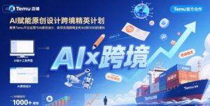 AI赋能原创设计跨境精英计划,聚焦Temu台运营与AI原创设计,助你实现跨境业务从0到1000的增长-网创项目