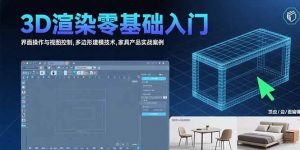 3D渲染零基础入门:界面操作与视图控制,多边形建模技术,家具产品实战案例-网创项目