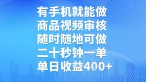 有手机就能做，商品视频审核，随时随地可做，二十秒钟一单，单日收益【揭秘】-网创项目