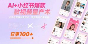 AI+小红书爆款视频量产术：全自动剪辑去重技术，矩阵账号日更百条-网创项目