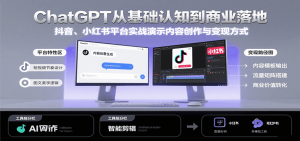 ChatGPT从基础认知到商业落地，实战演示抖音、小红书等平台的内容创作与变现-网创项目
