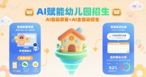 AI赋能幼儿园招生，AI自动获客+AI全自动招生-网创项目