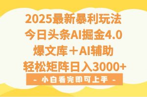 2025年今日头条最新暴利玩法4.0，一键生成爆款，轻松实现矩阵日入3000+-网创项目
