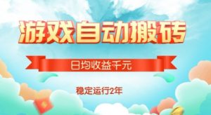 热门游戏自动搬砖，项目操作简单，日均收益1k+，稳定运行2年【揭秘】-网创项目