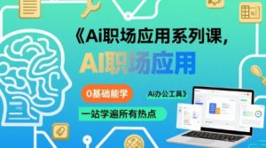 Ai职场应用系列课，0基础能学，一站学遍所有热点Ai办公工具-网创项目