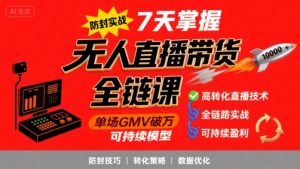 无人直播带货全链防封实战课，7天掌握高转化直播技术，实现单场GMV破万可持续模型-网创项目