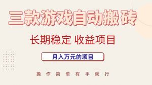 三款游戏自动搬砖，月入万元，长期稳定收益项目-网创项目