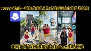 coze工作流一键生成动漫人物穿越到现实场景旅游视频，全网最新保姆级搭建教程+工作流源码-网创项目