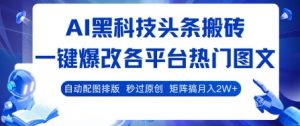 AI黑科技头条搬砖,一键爆改各平台热门图文 自动配图排版,秒过原创,矩阵搞月入2W+【揭秘】-网创项目