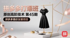 拼多多打爆班原创高阶技术第45期，拼多多高价女装项目-网创项目