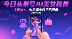 今日头条号AI美女跳舞，3天1k+，AI生成小白手机可做【附指令工具】-网创项目