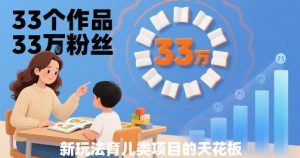 33个作品33W粉丝,育儿类项目的天花板,小白可操作-网创项目