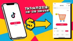 TikTok从开店到投流的进阶课，从基础实操到高阶技巧一网打尽-网创项目