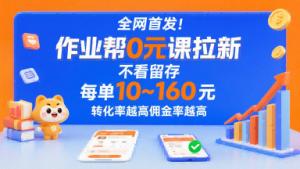 全网首发！作业帮0元课拉新，不存在留存，每单最低10米，转化率越高佣金率越高-网创项目
