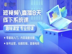 短视频直播8天线下系统课，零基础入门，内容涵盖全面，账号运营，拍摄剪辑，直播电商-网创项目