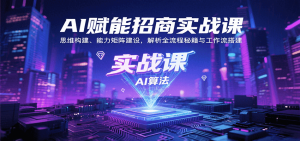 AI赋能招商实战课：思维构建、能力矩阵建设，解析全流程秘籍与工作流搭建-网创项目