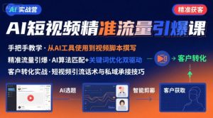 AI+短视频引爆精准客户实战营，手把手教你引爆Ai短视频精准流量-网创项目