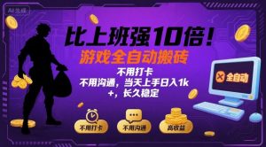 比上班强10倍！游戏全自动搬砖：不用打卡 不用沟通，当天上手日入1k +，长久稳定【揭秘】-网创项目