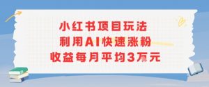 小红书商单项目新玩法，利用AI快速涨粉收益每月平均3W-网创项目