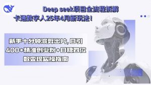 Deep seek项目全流程拆解+卡通数字人25年4月新玩法！新手十分钟混剪出…-网创项目
