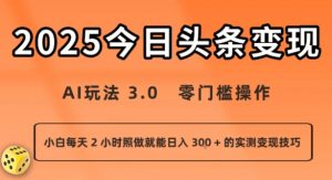 今日头条新玩法：AI玩法 3.0.零门槛操作，小白每天 2 小时照做就能日入3张 + 的实测变现技巧-网创项目