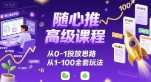 随心推高级课程，从0-1投放思路，也有从1-100的全套玩法-网创项目
