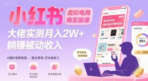 小红书虚拟电商，大佬实测月入2W+，实现被动收入-网创项目