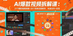 AI爆款视频拆解课：21个爆款视频拆解+38个剪映深度教学，快速创作+变现-网创项目