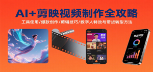 AI+剪映视频制作全攻略：工具使用/爆款创作/剪辑技巧/数字人特效与带货转型方法-网创项目