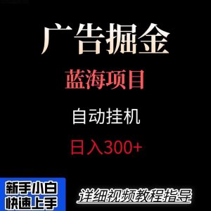 广告自动挂机掘金项目,小白轻松入手,迈出实现副业收入大于主业收入的一步-网创项目