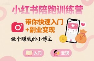 小红书陪跑训练营，带你快速入门+副业变现，做个賺钱的小博主-网创项目