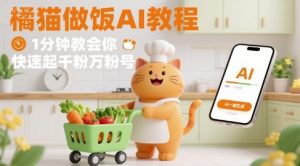 有趣的橘猫买菜做饭视频，用AI一键搞定，1分钟教会你，快速起千粉万粉号-网创项目