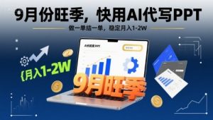 9月份旺季，快用AI代写PPT，做一单结一单，稳定月入1-2W【附AI工具和模板】-网创项目