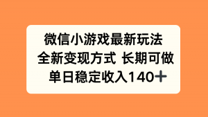 微信小游戏最新玩法,全新变现方式,单日稳定收入140+-网创项目