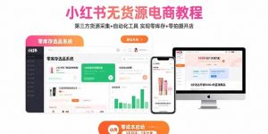 小红书无货源电商教程：第三方货源采集+自动化工具 实现零库存+零拍摄开店-网创项目