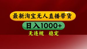 淘宝无人直播带货【最新】，日入1000+，无违规无封号，操作简单，长期…-网创项目