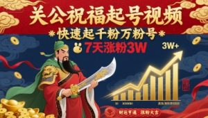 关公祝福起号视频，快速起千粉万粉号，7天涨粉3W-网创项目