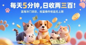 每天5分钟，日收两三张，蓝海冷门项目，批量操作收益无上限-网创项目