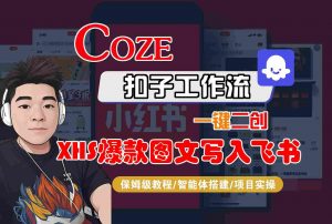 Coze智能体工作流一键二创小红书爆款图文写入飞书，全流程保姆级教学-网创项目