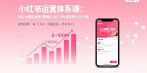 小红书运营体系课：通过大量实战案例拆解0-1000W爆款算法全攻略-网创项目