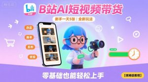 B站AI短视频带货，新手一天5张，全新玩法【保姆级教程】-网创项目