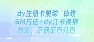dy注册卡脱绑 掉线SM方法+dy汀卡换绑方法，不保证百分百-网创项目