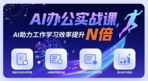 AI办公实战课，AI助力工作学习效率提升N倍-网创项目