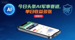 今日头条AI军事赛道,单日收益多张 ,手机可做【附指令】-网创项目