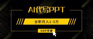 AI代写之高效制作PPT,永不失业副业兼职,全职月入1-5万【SOP手册】-网创项目